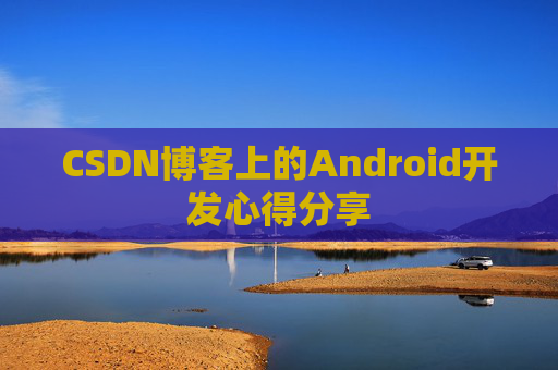 CSDN博客上的Android开发心得分享